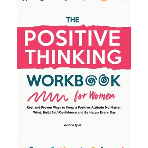 The Positive Thinking Workbook for Women: Real and Proven Ways to Keep a Positive Attitude No Matter What, Build Self-Confidence and Be Happy Every Da - Hardcover