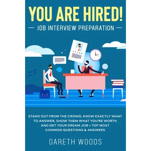 You Are Hired! Job Interview Preparation: Stand Out From the Crowd, Know Exactly What to Answer, Show Them What You're Worth and Get Your Dream Job + - Paperback