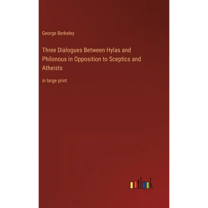 Three Dialogues Between Hylas and Philonous in Opposition to Sceptics and Atheists: in large print - Hardcover