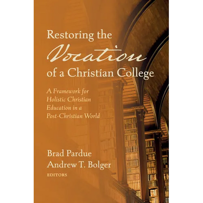 Restoring the Vocation of a Christian College: A Framework for Holistic Christian Education in a Post-Christian World - Hardcover