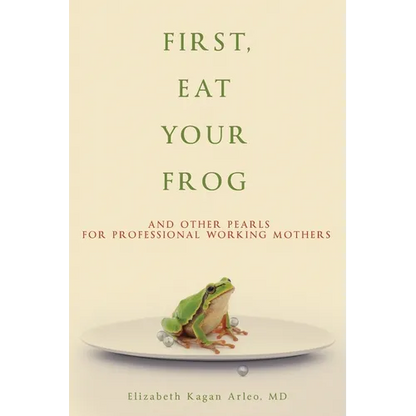 First, Eat Your Frog: And Other Pearls for Professional Working Mothers - Paperback