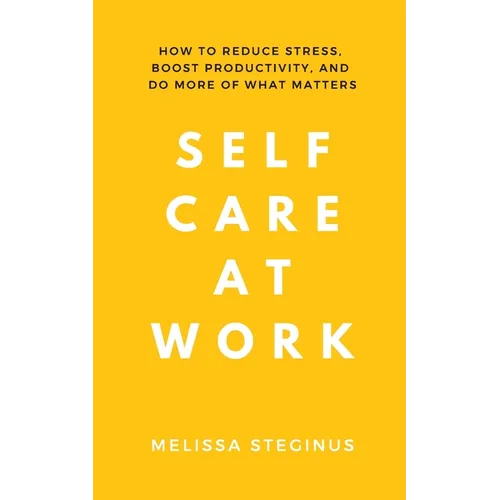 Self Care at Work: How to Reduce Stress, Boost Productivity, and Do More of What Matters - Paperback
