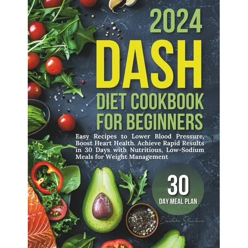 Dash Diet Cookbook for Beginners: Easy Recipes to Lower Blood Pressure, Boost Heart Health. Achieve Rapid Results in 30 Days with Nutritious, Low-Sodi - Paperback