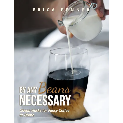 By Any Beans Necessary: Cheap Hacks for Fancy Coffee at Home - Paperback