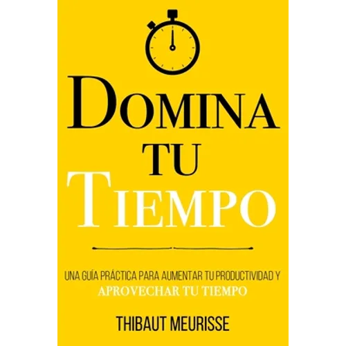 Domina Tu Tiempo: Una guía práctica para aumentar tu productividad y aprovechar tu tiempo - Paperback