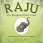 Raju the Elephant Who Cried: A True Story of Kindness and Compassion - Paperback