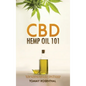 CBD Hemp Oil 101: The Essential Beginner's Guide To CBD and Hemp Oil to Improve Health, Reduce Pain and Anxiety, and Cure Illnesses - Hardcover