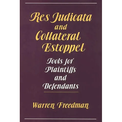 Res Judicata and Collateral Estoppel: Tools for Plaintiffs and Defendants - Hardcover