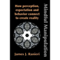 Mindful Manipulation: How Perception, Expectation, and Behavior Connect to Create Reality - Paperback