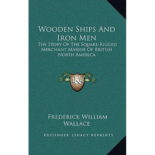 Wooden Ships And Iron Men: The Story Of The Square-Rigged Merchant Marine Of British North America - Hardcover