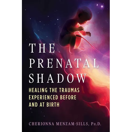 The Prenatal Shadow: Healing the Traumas Experienced Before and at Birth - Paperback