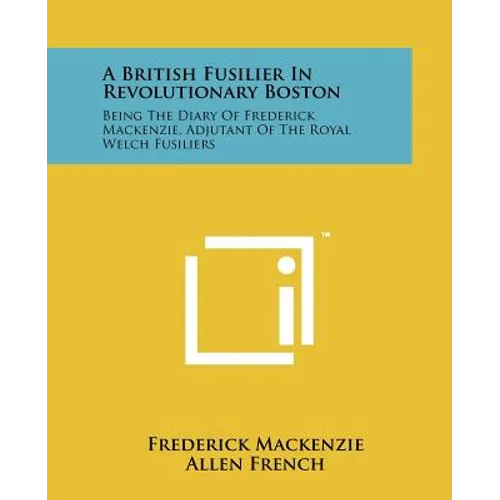 A British Fusilier In Revolutionary Boston: Being The Diary Of Frederick Mackenzie, Adjutant Of The Royal Welch Fusiliers - Paperback