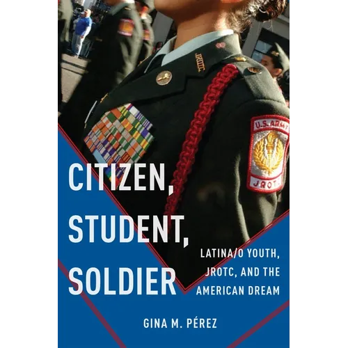 Citizen, Student, Soldier: Latina/O Youth, Jrotc, and the American Dream - Paperback