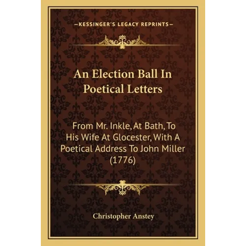 An Election Ball In Poetical Letters: From Mr. Inkle, At Bath, To His Wife At Glocester, With A Poetical Address To John Miller (1776) - Paperback