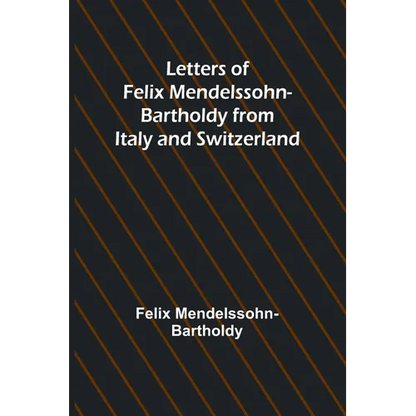 Letters of Felix Mendelssohn Bartholdy from Italy and Switzerland - Paperback