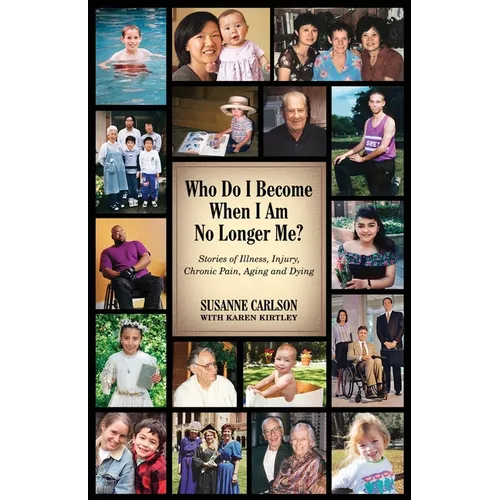 Who Do I Become When I Am No Longer Me?: Stories of Illness, Injury, Chronic Pain, Aging, and Dying - Paperback