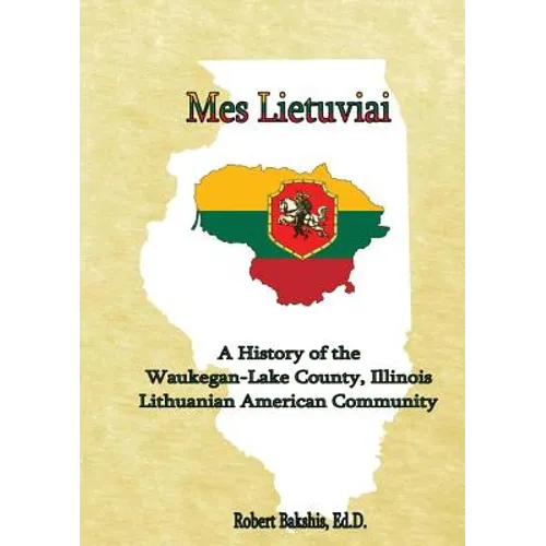 Mes Lietuviai: A History of the Waukegan-Lake County, Illinois Lithuanian American Community - Paperback