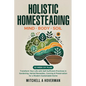 Holistic Homesteading Mind Body Soil: Transform Your Life with Self-Sufficient Practices in Gardening, Herbal Remedies, Canning & Preservation for a M - Paperback