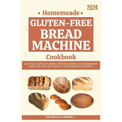Homemade Gluten-free Bread Machine Cookbook: 2000 Days of Easy-to-follow Delicious Gluten-Free Homemade Loaves Recipes for Beginners and Experienced B - Paperback