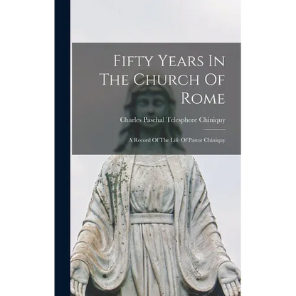Fifty Years In The Church Of Rome: A Record Of The Life Of Pastor Chiniquy - Hardcover