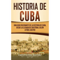 Historia de Cuba: Una guía fascinante de la historia de Cuba, desde la llegada de Cristóbal Colón a Fidel Castro - Hardcover