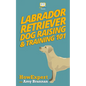Labrador Retriever Dog Raising & Training 101 - Paperback