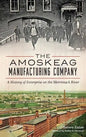 The: Amoskeag Manufacturing Company: A History of Enterprise on the Merrimack River - Hardcover