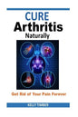 Cure Arthritis Naturally - Get Rid of Your Pain Forever - Paperback
