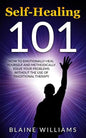 Self Healing 101: How To Emotionally Heal Yourself And Methodically Solve Your Problems Without The Use Of Traditional Therapy - Paperback