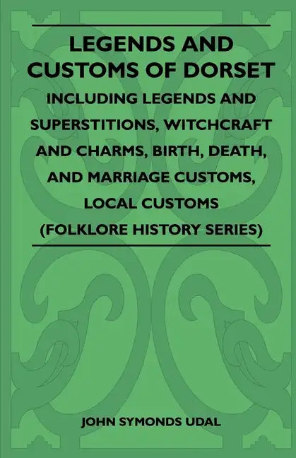 Legends and Customs of Dorset - Including Legends and Superstitions, Witchcraft and Charms, Birth, Death, Marriage Customs, and Local Customs (Folklor - Paperback