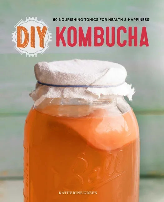 DIY Kombucha: 60 Nourishing Tonics for Health & Happiness - Paperback