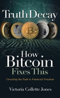 Truth Decay How Bitcoin Fixes This: Unveiling the Path to Financial Freedom - Hardcover