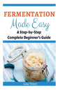 Fermentation Made Easy: A Step-by-Step Complete Beginner's Guide - Paperback