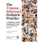 The Trauma-Informed Pediatric Practice: A Resilience-Based Roadmap to Foster Early Relational Health - Paperback