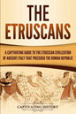 The Etruscans: A Captivating Guide to the Etruscan Civilization of Ancient Italy That Preceded the Roman Republic - Paperback