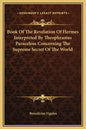 Book of the Revelation of Hermes Interpreted by Theophrastus Paracelsus Concerning the Supreme Secret of the World - Hardcover
