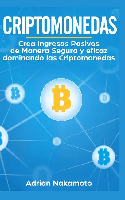 Criptomonedas: Crea Ingresos Pasivos de Manera Segura y eficaz dominando las Criptomonedas - Hardcover