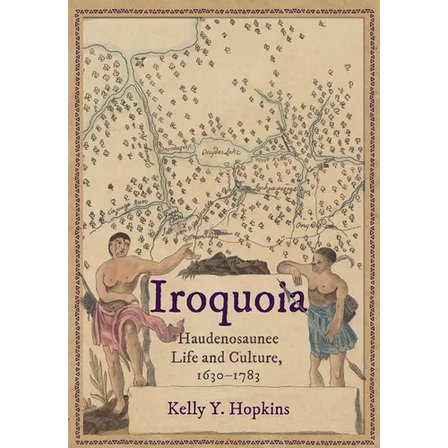 Iroquoia: Haudenosaunee Life and Culture, 1630-1783 - Hardcover