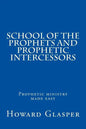 School of the Prophets and Prophetic Intercessors: A Prophetic School to Help You Understand a Deeper Dimension of Prophetic Ministry - Paperback