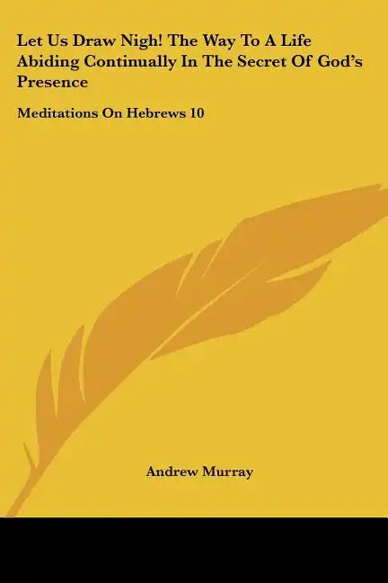 Let Us Draw Nigh! the Way to a Life Abiding Continually in the Secret of God's Presence: Meditations on Hebrews 10:19-25 (1895) - Paperback
