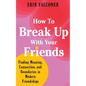 How to Break Up with Your Friends: Finding Meaning, Connection, and Boundaries in Modern Friendships - Hardcover