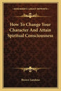 How to Change Your Character and Attain Spiritual Consciousness - Paperback