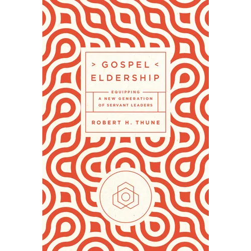 Gospel Eldership: Equipping a New Generation of Servant Leaders - Paperback