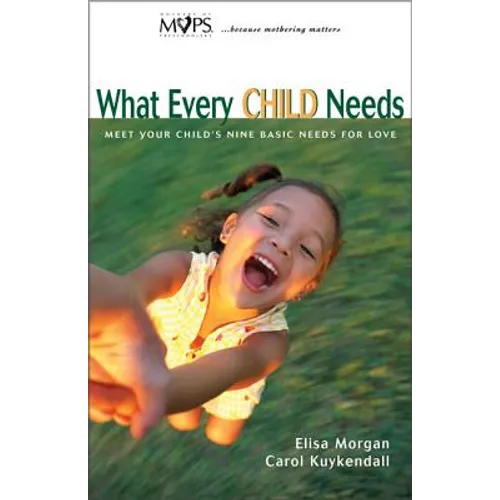 What Every Child Needs: Meet Your Child's Nine Basic Needs for Love - Paperback