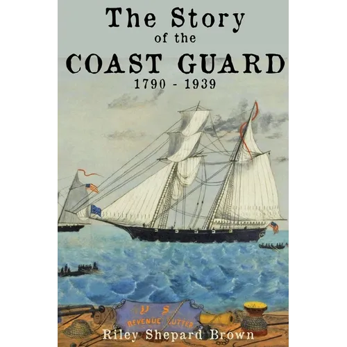 The Story of the Coast Guard: 1790 to 1939 - Paperback