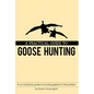 A Practical Guide to Goose Hunting: A No Nonsense Guide to Hunting Geese on the Prairies. - Paperback