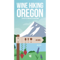 Wine Hiking Oregon: Explore the Landscapes of Oregon Wines - Paperback