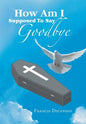 How Am I Supposed to Say Goodbye - Hardcover
