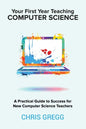 Your First Year Teaching Computer Science: A Practical Guide to Success for New Computer Science Teachers - Paperback