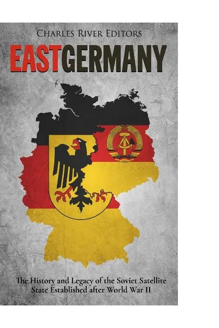 East Germany: The History and Legacy of the Soviet Satellite State Established after World War II - Paperback